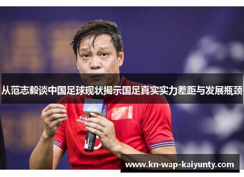 从范志毅谈中国足球现状揭示国足真实实力差距与发展瓶颈