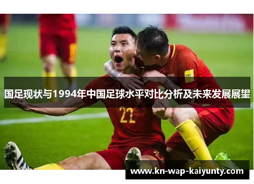 国足现状与1994年中国足球水平对比分析及未来发展展望