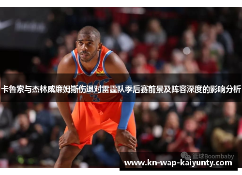 卡鲁索与杰林威廉姆斯伤退对雷霆队季后赛前景及阵容深度的影响分析