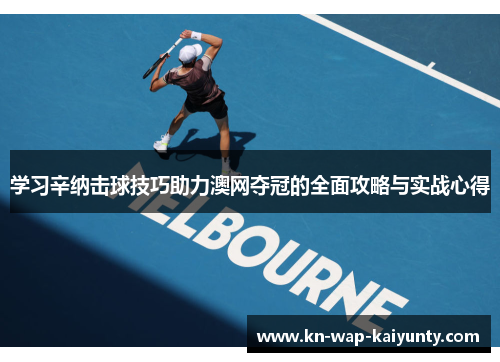 学习辛纳击球技巧助力澳网夺冠的全面攻略与实战心得