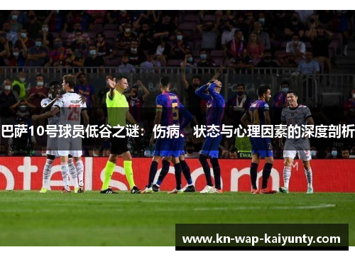 巴萨10号球员低谷之谜：伤病、状态与心理因素的深度剖析