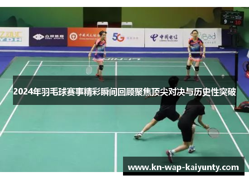 2024年羽毛球赛事精彩瞬间回顾聚焦顶尖对决与历史性突破