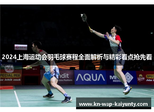 2024上海运动会羽毛球赛程全面解析与精彩看点抢先看