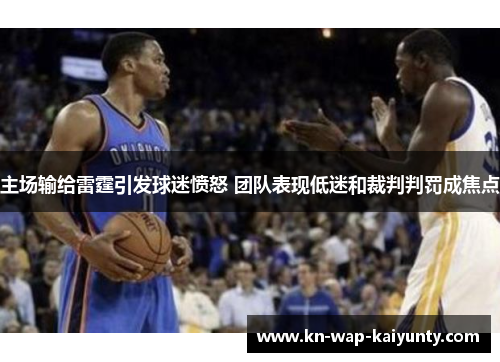主场输给雷霆引发球迷愤怒 团队表现低迷和裁判判罚成焦点