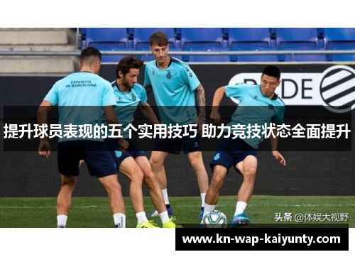 提升球员表现的五个实用技巧 助力竞技状态全面提升