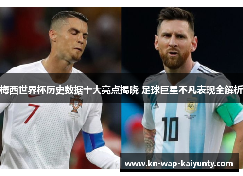 梅西世界杯历史数据十大亮点揭晓 足球巨星不凡表现全解析