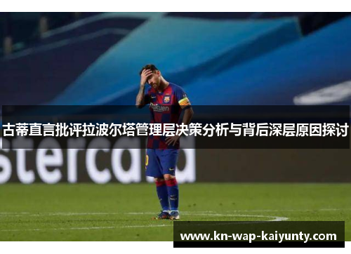 古蒂直言批评拉波尔塔管理层决策分析与背后深层原因探讨