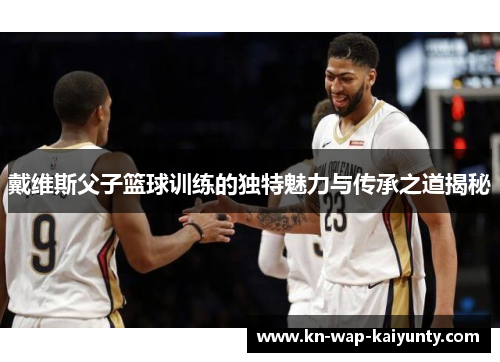 戴维斯父子篮球训练的独特魅力与传承之道揭秘