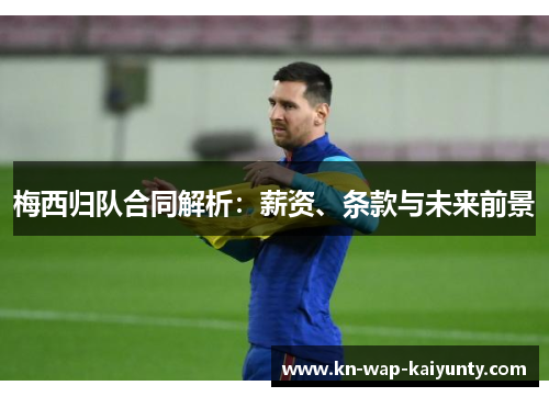梅西归队合同解析：薪资、条款与未来前景