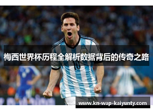 梅西世界杯历程全解析数据背后的传奇之路