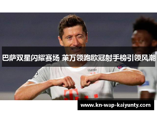 巴萨双星闪耀赛场 莱万领跑欧冠射手榜引领风潮