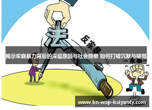 揭示家庭暴力背后的深层原因与社会隐患 如何打破沉默与破局