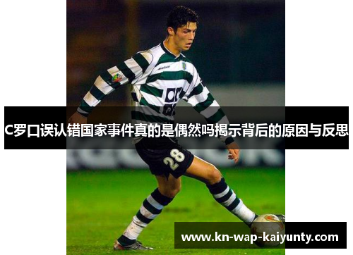 C罗口误认错国家事件真的是偶然吗揭示背后的原因与反思