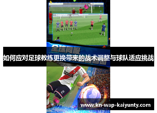 如何应对足球教练更换带来的战术调整与球队适应挑战