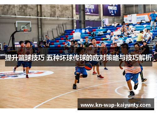 提升篮球技巧 五种坏球传球的应对策略与技巧解析