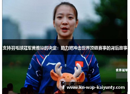 支持羽毛球冠军黄雅琼的决定：助力她冲击世界顶级赛事的背后故事