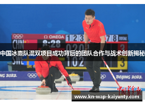 中国冰壶队混双项目成功背后的团队合作与战术创新揭秘