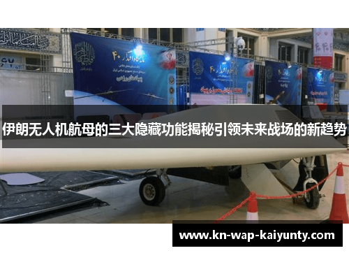 伊朗无人机航母的三大隐藏功能揭秘引领未来战场的新趋势