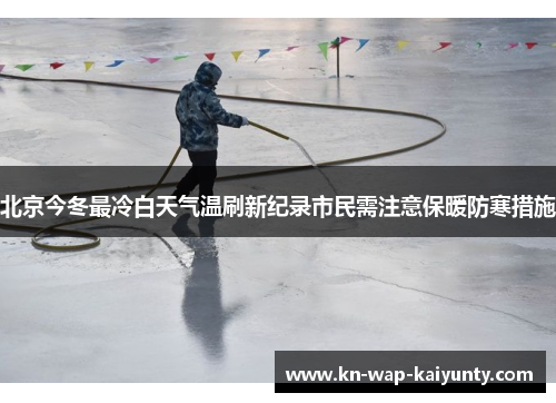 北京今冬最冷白天气温刷新纪录市民需注意保暖防寒措施