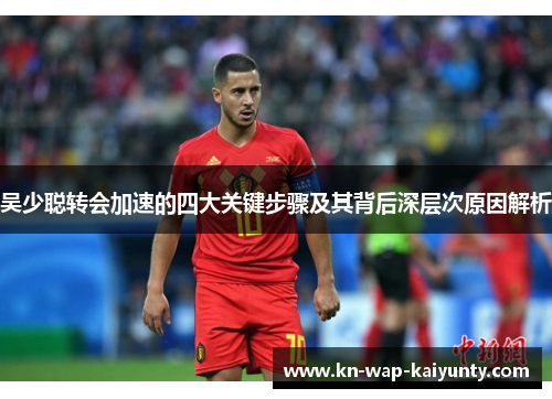 吴少聪转会加速的四大关键步骤及其背后深层次原因解析