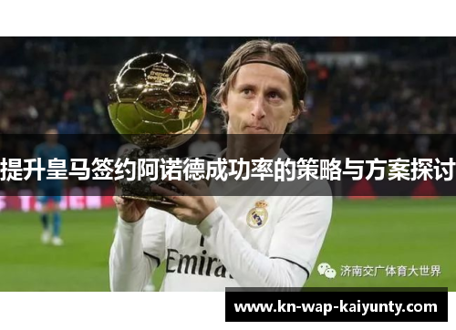 提升皇马签约阿诺德成功率的策略与方案探讨