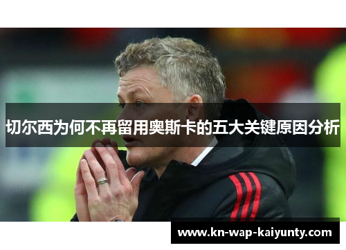 切尔西为何不再留用奥斯卡的五大关键原因分析