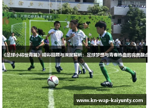 《足球小将世青篇》精彩回顾与深度解析：足球梦想与青春热血的完美融合