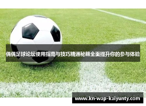 偶偶足球论坛使用指南与技巧精通秘籍全面提升你的参与体验