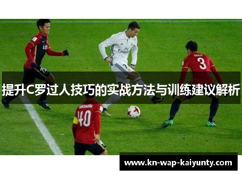 提升C罗过人技巧的实战方法与训练建议解析
