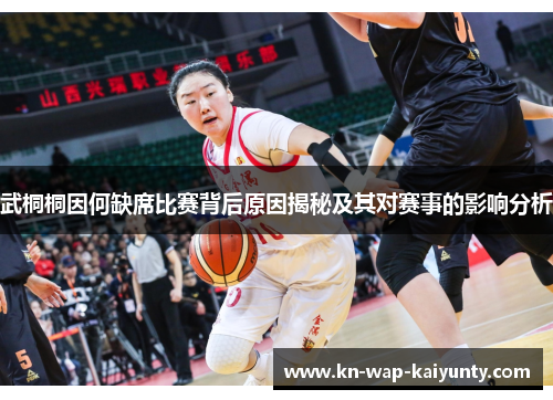 武桐桐因何缺席比赛背后原因揭秘及其对赛事的影响分析