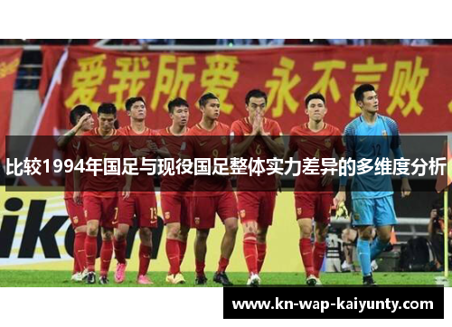 比较1994年国足与现役国足整体实力差异的多维度分析