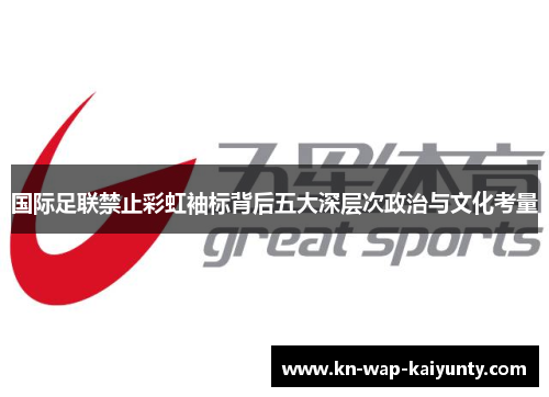 国际足联禁止彩虹袖标背后五大深层次政治与文化考量