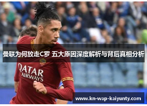 曼联为何放走C罗 五大原因深度解析与背后真相分析