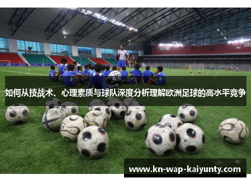 如何从技战术、心理素质与球队深度分析理解欧洲足球的高水平竞争
