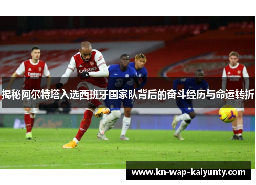 揭秘阿尔特塔入选西班牙国家队背后的奋斗经历与命运转折