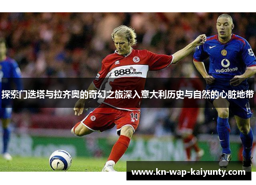 探索门迭塔与拉齐奥的奇幻之旅深入意大利历史与自然的心脏地带