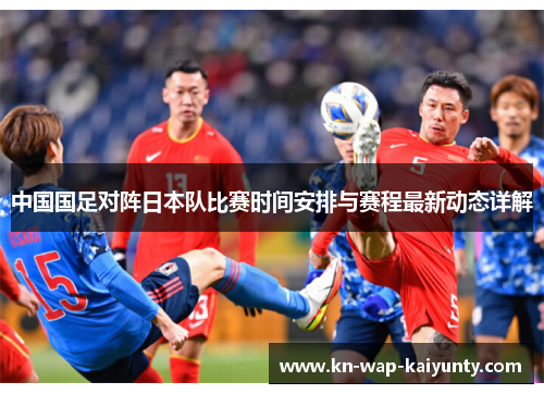 中国国足对阵日本队比赛时间安排与赛程最新动态详解