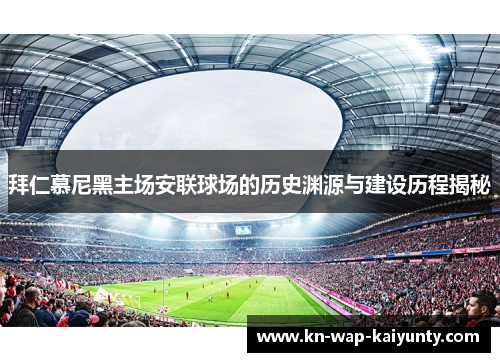 拜仁慕尼黑主场安联球场的历史渊源与建设历程揭秘