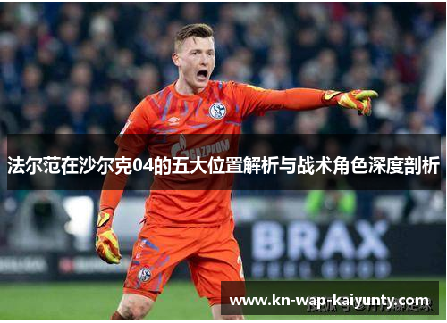 法尔范在沙尔克04的五大位置解析与战术角色深度剖析