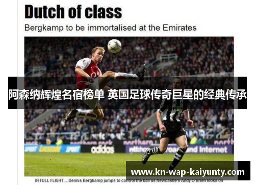 阿森纳辉煌名宿榜单 英国足球传奇巨星的经典传承