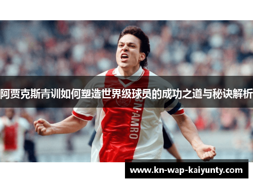 阿贾克斯青训如何塑造世界级球员的成功之道与秘诀解析