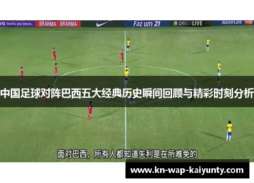 中国足球对阵巴西五大经典历史瞬间回顾与精彩时刻分析