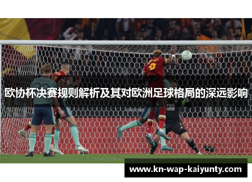 欧协杯决赛规则解析及其对欧洲足球格局的深远影响