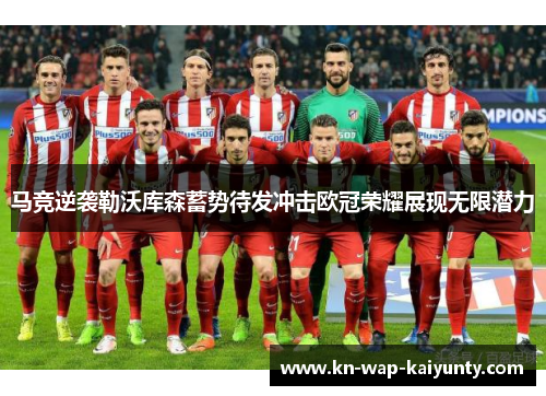 马竞逆袭勒沃库森蓄势待发冲击欧冠荣耀展现无限潜力