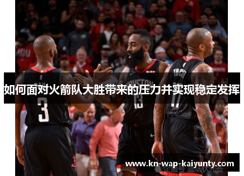 如何面对火箭队大胜带来的压力并实现稳定发挥