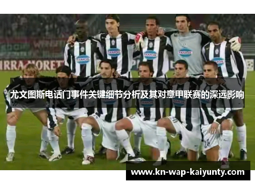 尤文图斯电话门事件关键细节分析及其对意甲联赛的深远影响