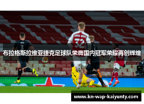 布拉格斯拉维亚捷克足球队荣膺国内冠军荣耀再创辉煌