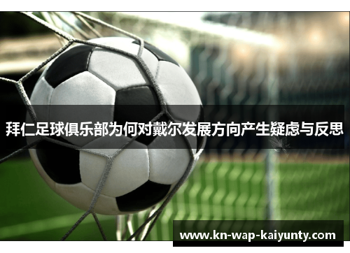 拜仁足球俱乐部为何对戴尔发展方向产生疑虑与反思