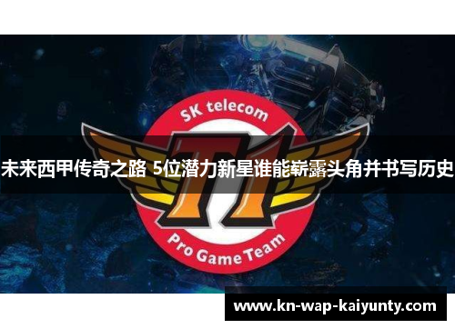 未来西甲传奇之路 5位潜力新星谁能崭露头角并书写历史