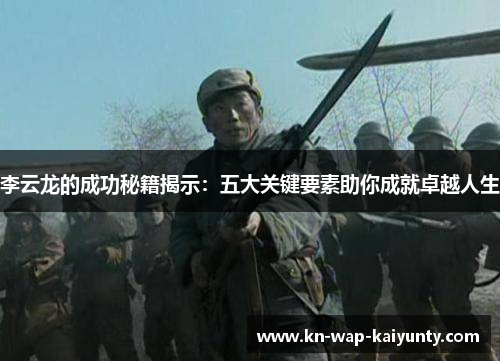 李云龙的成功秘籍揭示：五大关键要素助你成就卓越人生